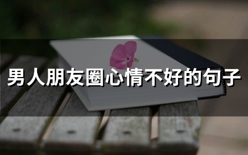 男人朋友圈心情不好的句子(67句)