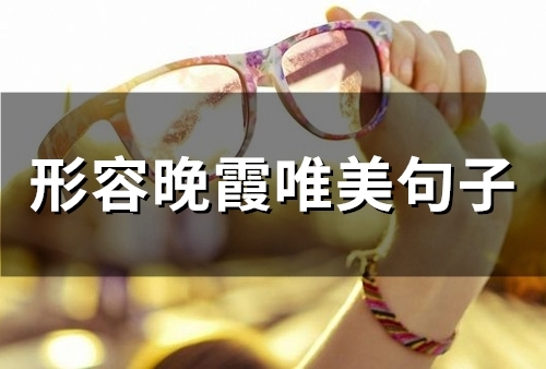 形容晚霞唯美句子(34句)