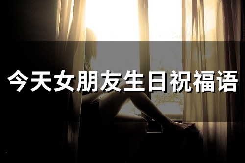 今天女朋友生日祝福语(37句) 今天女朋友生日祝福语(37句)