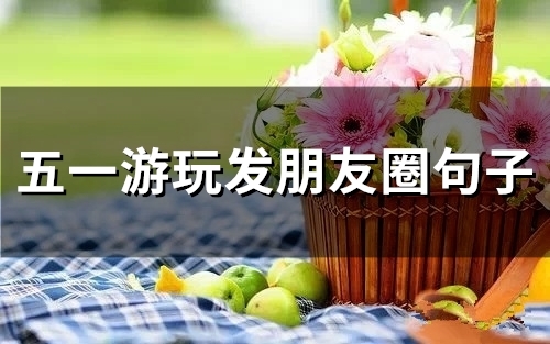 五一游玩发朋友圈句子(33句)
