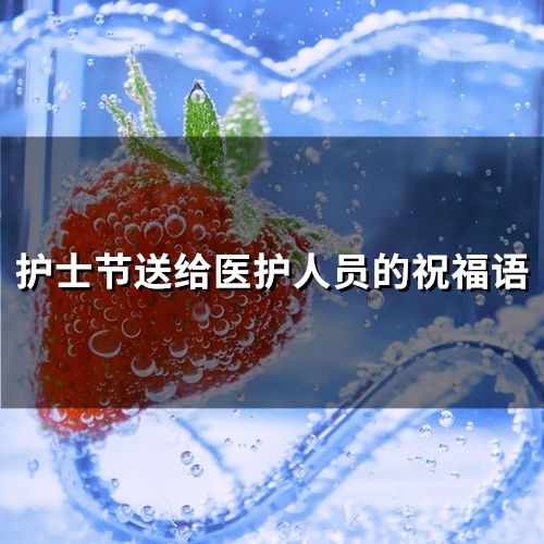 护士节送给医护人员的祝福语(精选69句)
