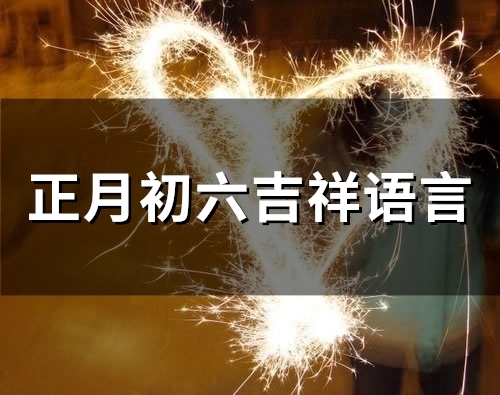 正月初六吉祥语言(精选35句)