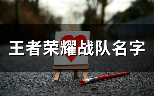 王者荣耀战队名字(精选184个)