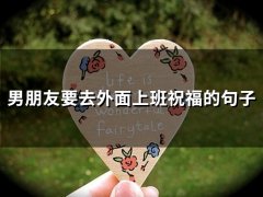 男朋友要去外面上班祝福的句子(50句)