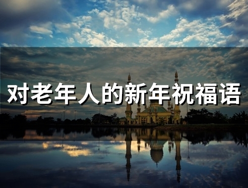 对老年人的新年祝福语(精选49句) 对老年人的新年祝福语(精选49句)