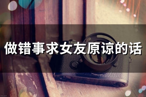 做错事求女友原谅的话(34句)