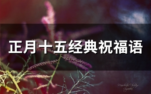 正月十五经典祝福语(67句) 正月十五经典祝福语(67句)
