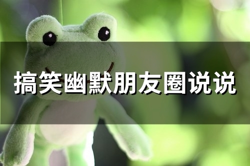 搞笑幽默朋友圈说说(65句)