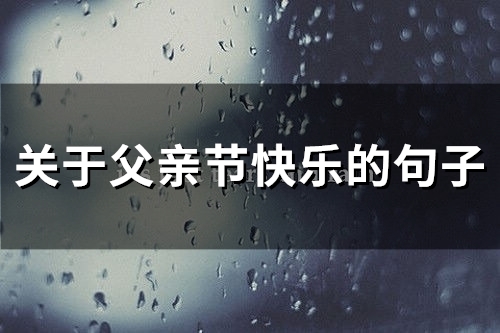关于父亲节快乐的句子(精选96句)