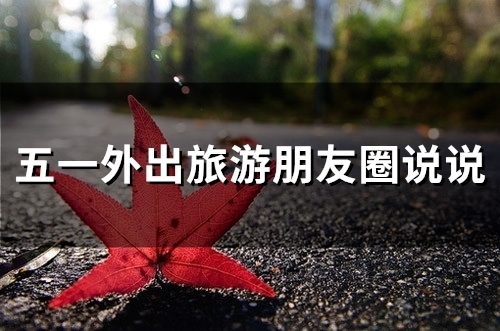 五一外出旅游朋友圈说说(精选33句)