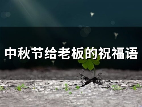 中秋节给老板的祝福语(精选49句)