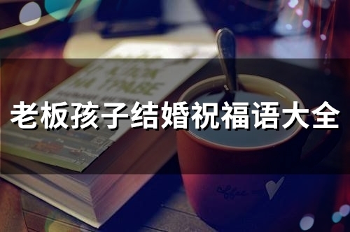 老板孩子结婚祝福语大全(精选36句)