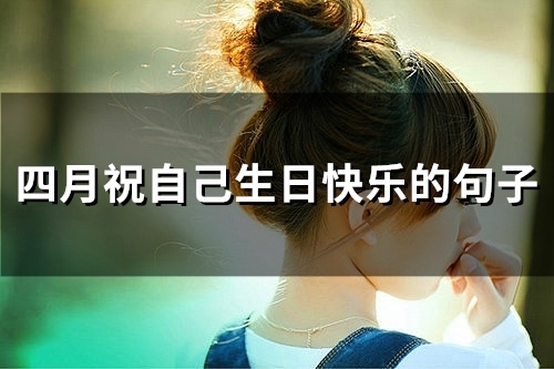 四月祝自己生日快乐的句子(精选60句)