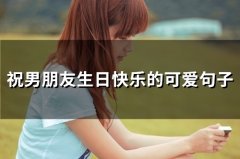 祝男朋友生日快乐的可爱句子(精选42句)