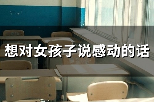 想对女孩子说感动的话(精选72句) 想对女孩子说感动的话(精选72句)