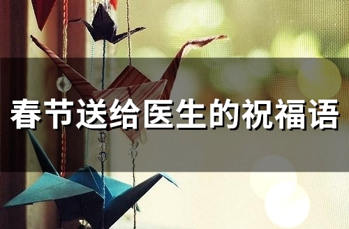 春节送给医生的祝福语(精选76句)