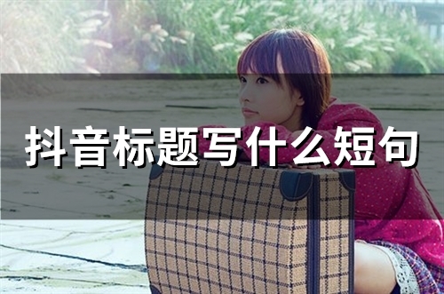 抖音标题写什么短句(67句)