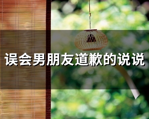 误会男朋友道歉的说说(精选36句) 误会男朋友道歉的说说(精选36句)