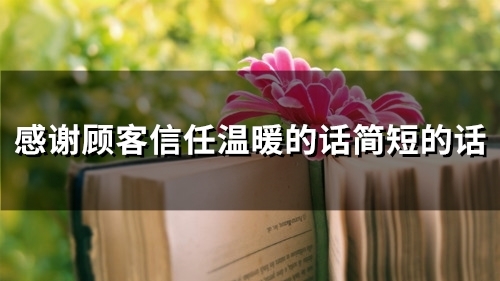 感谢顾客信任温暖的话简短的话(精选35句)