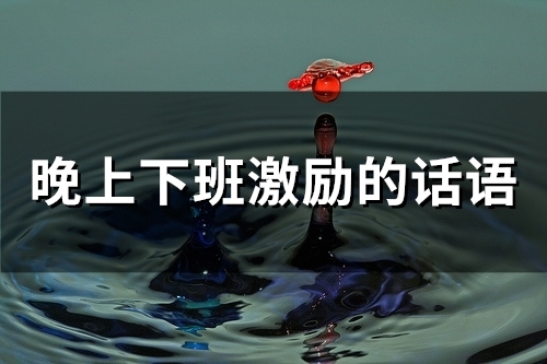 晚上下班激励的话语(74句) 晚上下班激励的话语(74句)