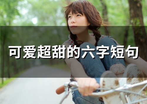 可爱超甜的六字短句(精选33句) 可爱超甜的六字短句(精选33句)
