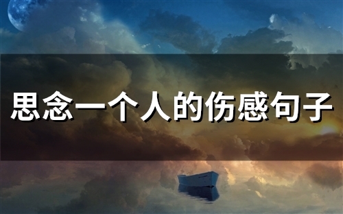 思念一个人的伤感句子(精选76句) 思念一个人的伤感句子(精选76句)
