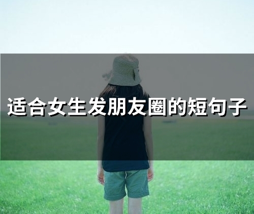 适合女生发朋友圈的短句子(精选66句) 适合女生发朋友圈的短句子(精选66句)