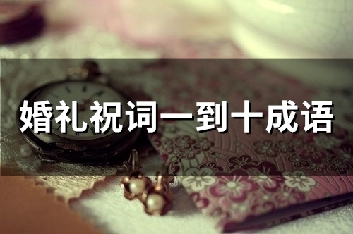 婚礼祝词一到十成语(精选44句)