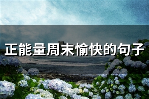 正能量周末愉快的句子(52句)