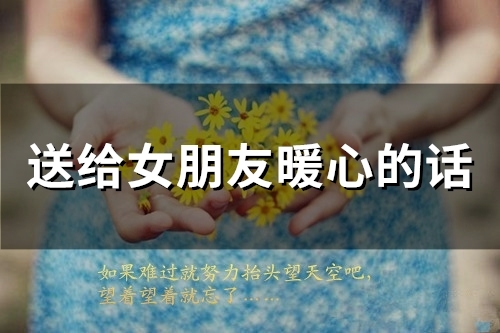 送给女朋友暖心的话(67句)