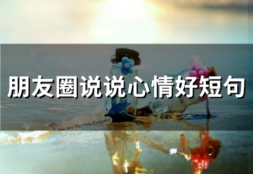 朋友圈说说心情好短句(精选66句) 朋友圈说说心情好短句(精选66句)