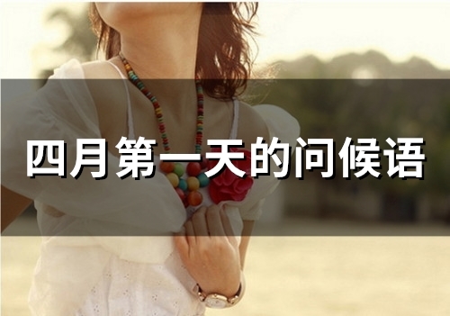 四月第一天的问候语(55句) 四月第一天的问候语(55句)