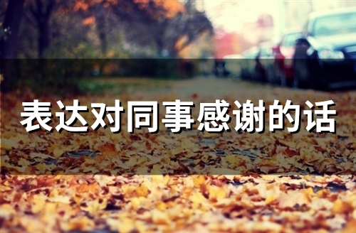 表达对同事感谢的话(32句) 表达对同事感谢的话(32句)