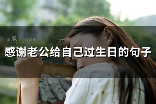 感谢老公给自己过生日的句子(33句)
