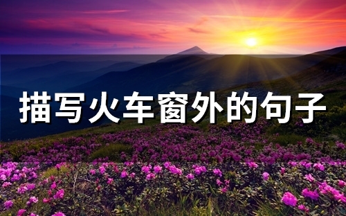 描写火车窗外的句子(精选51句)