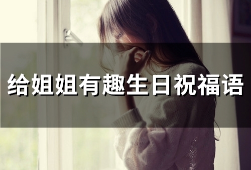 给姐姐有趣生日祝福语(60句)