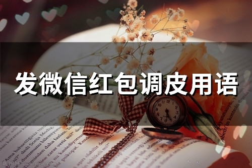 发微信红包调皮用语 发红包活跃气氛的话