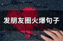 发朋友圈火爆句子 发朋友圈的特别火的话