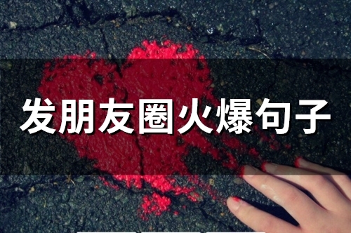 发朋友圈火爆句子 发朋友圈的特别火的话