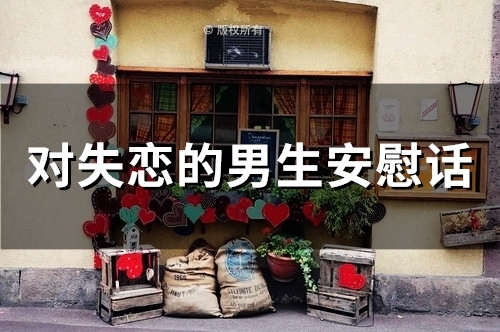对失恋的男生安慰话 失恋安慰男生的一句话