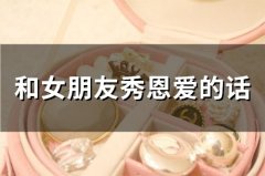 和女朋友秀恩爱的话 情侣日常秀恩爱的句子