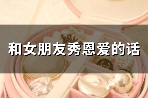 和女朋友秀恩爱的话 情侣日常秀恩爱的句子