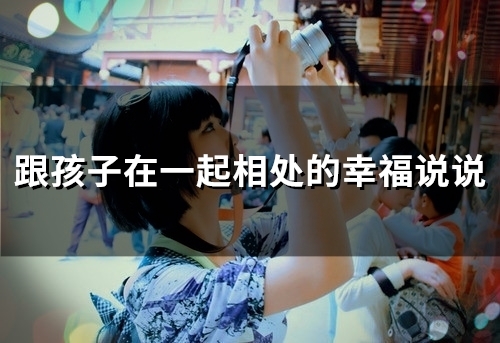跟孩子在一起相处的幸福说说(23句)
