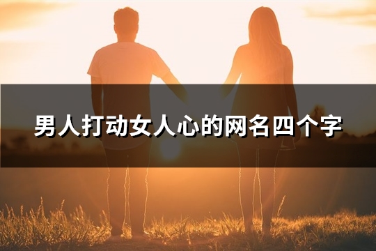 男人打动女人心的网名四个字(452个)