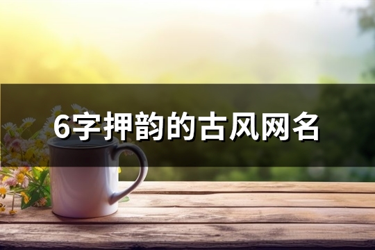 6字押韵的古风网名(475个) 6字押韵的古风网名(475个)