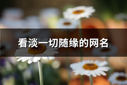 看淡一切随缘的网名(优选263个)