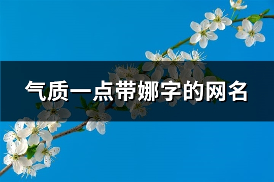 气质一点带娜字的网名(优选84个) 气质一点带娜字的网名(优选84个)