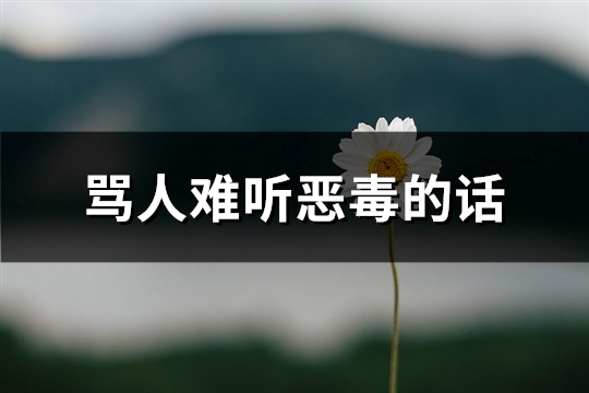 骂人难听恶毒的话(实用80句)