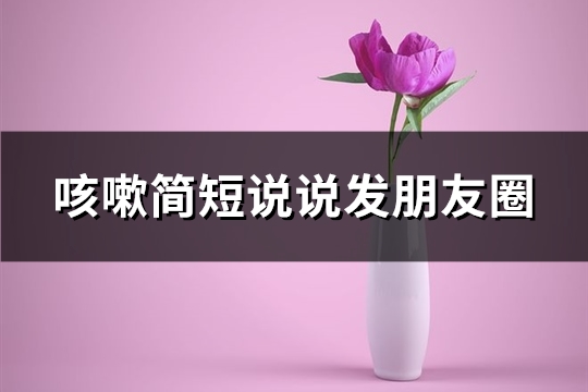 咳嗽简短说说发朋友圈(共80句) 咳嗽简短说说发朋友圈(共80句)
