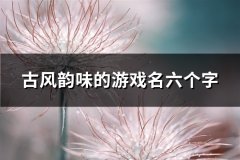 古风韵味的游戏名六个字(优选597个)